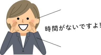 時間がないですよ！