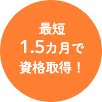 最短1.5ヵ月で資格取得！